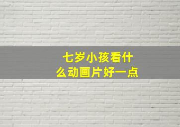 七岁小孩看什么动画片好一点