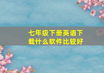 七年级下册英语下载什么软件比较好