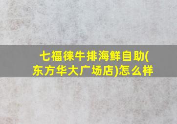 七福徕牛排海鲜自助(东方华大广场店)怎么样