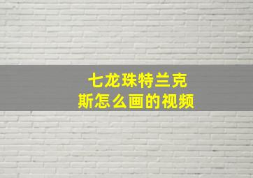 七龙珠特兰克斯怎么画的视频