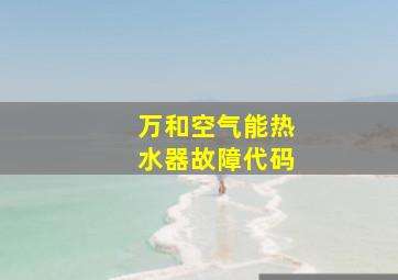 万和空气能热水器故障代码