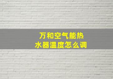 万和空气能热水器温度怎么调