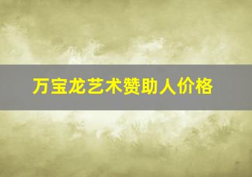 万宝龙艺术赞助人价格