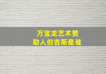 万宝龙艺术赞助人伯吉斯是谁