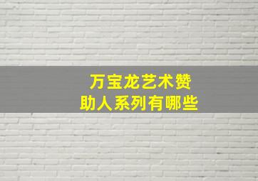 万宝龙艺术赞助人系列有哪些