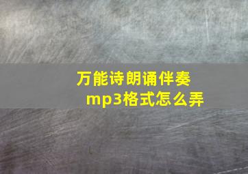 万能诗朗诵伴奏mp3格式怎么弄