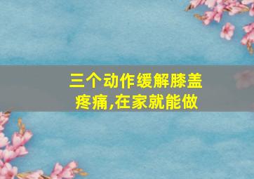 三个动作缓解膝盖疼痛,在家就能做