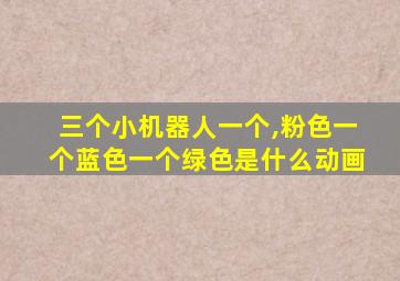 三个小机器人一个,粉色一个蓝色一个绿色是什么动画