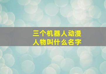 三个机器人动漫人物叫什么名字