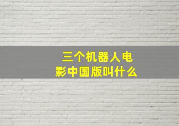 三个机器人电影中国版叫什么