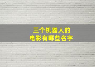 三个机器人的电影有哪些名字