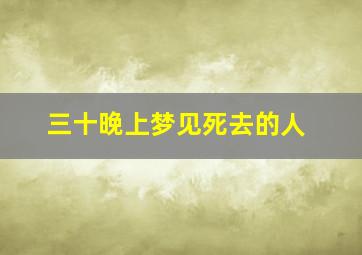 三十晚上梦见死去的人