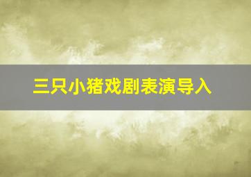 三只小猪戏剧表演导入