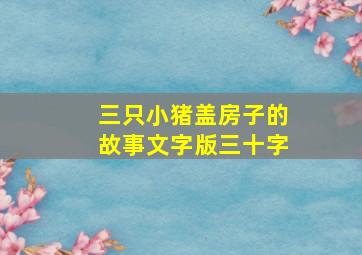 三只小猪盖房子的故事文字版三十字