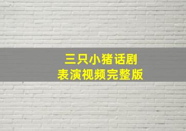 三只小猪话剧表演视频完整版