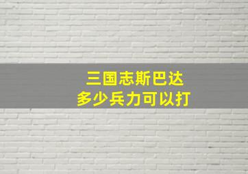 三国志斯巴达多少兵力可以打