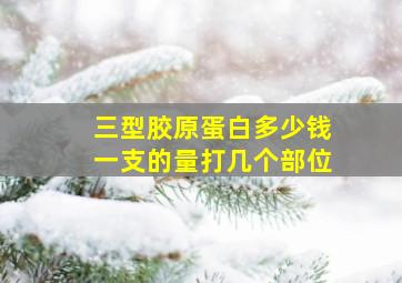 三型胶原蛋白多少钱一支的量打几个部位