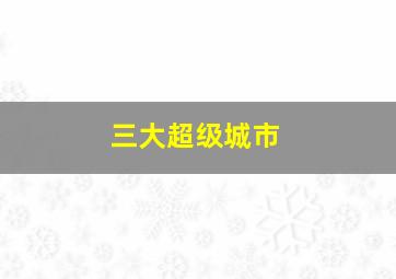 三大超级城市