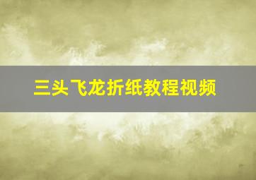 三头飞龙折纸教程视频