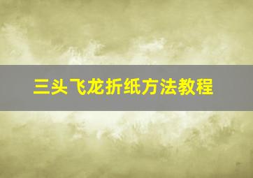 三头飞龙折纸方法教程