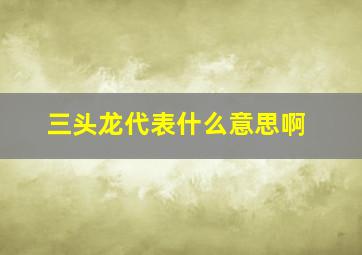 三头龙代表什么意思啊