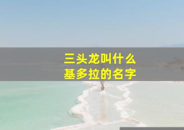 三头龙叫什么基多拉的名字