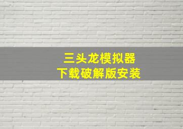 三头龙模拟器下载破解版安装