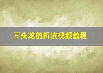 三头龙的折法视频教程