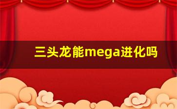 三头龙能mega进化吗