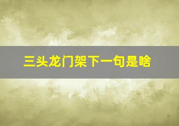 三头龙门架下一句是啥