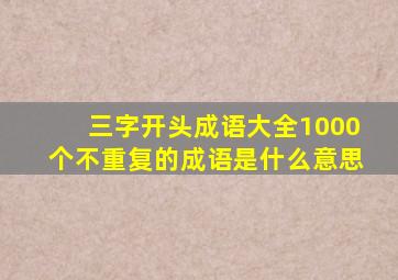 三字开头成语大全1000个不重复的成语是什么意思