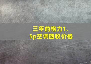 三年的格力1.5p空调回收价格