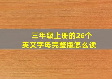 三年级上册的26个英文字母完整版怎么读