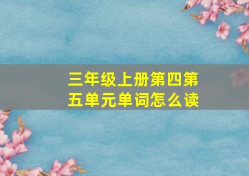 三年级上册第四第五单元单词怎么读