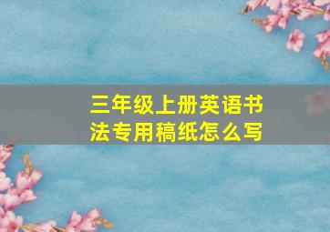 三年级上册英语书法专用稿纸怎么写