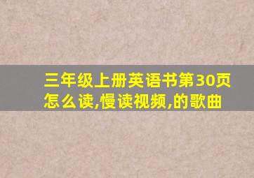 三年级上册英语书第30页怎么读,慢读视频,的歌曲