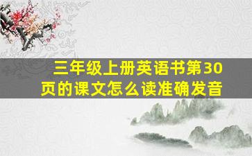 三年级上册英语书第30页的课文怎么读准确发音