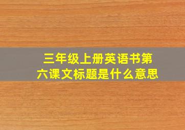 三年级上册英语书第六课文标题是什么意思