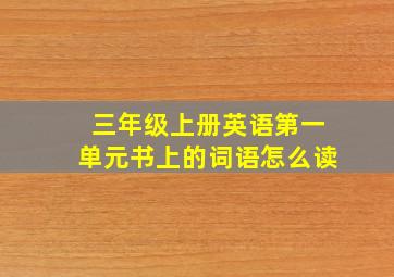 三年级上册英语第一单元书上的词语怎么读