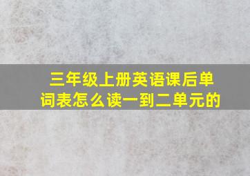 三年级上册英语课后单词表怎么读一到二单元的