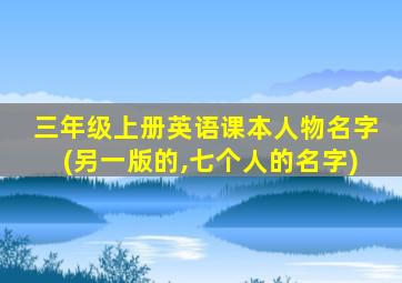 三年级上册英语课本人物名字(另一版的,七个人的名字)