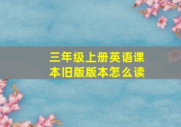 三年级上册英语课本旧版版本怎么读