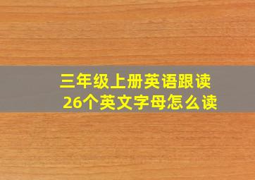 三年级上册英语跟读26个英文字母怎么读