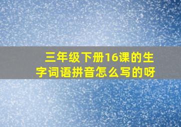 三年级下册16课的生字词语拼音怎么写的呀