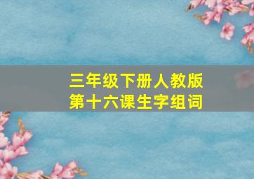 三年级下册人教版第十六课生字组词