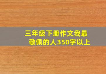 三年级下册作文我最敬佩的人350字以上