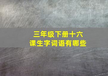 三年级下册十六课生字词语有哪些