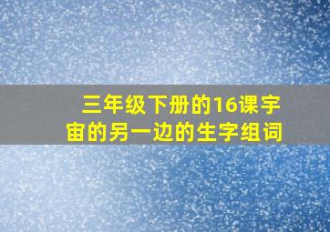 三年级下册的16课宇宙的另一边的生字组词