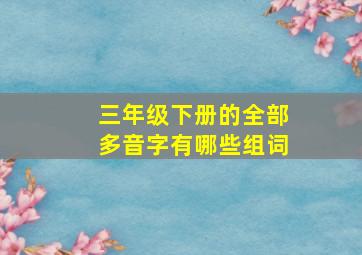 三年级下册的全部多音字有哪些组词