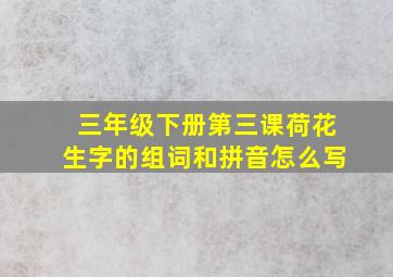 三年级下册第三课荷花生字的组词和拼音怎么写